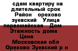 сдам квартиру на длительный срок › Район ­ орехово-зуевский › Улица ­ первомайская › Дом ­ 49 › Этажность дома ­ 5 › Цена ­ 18 000 - Московская обл., Орехово-Зуевский р-н, Орехово-Зуево г. Недвижимость » Квартиры аренда   